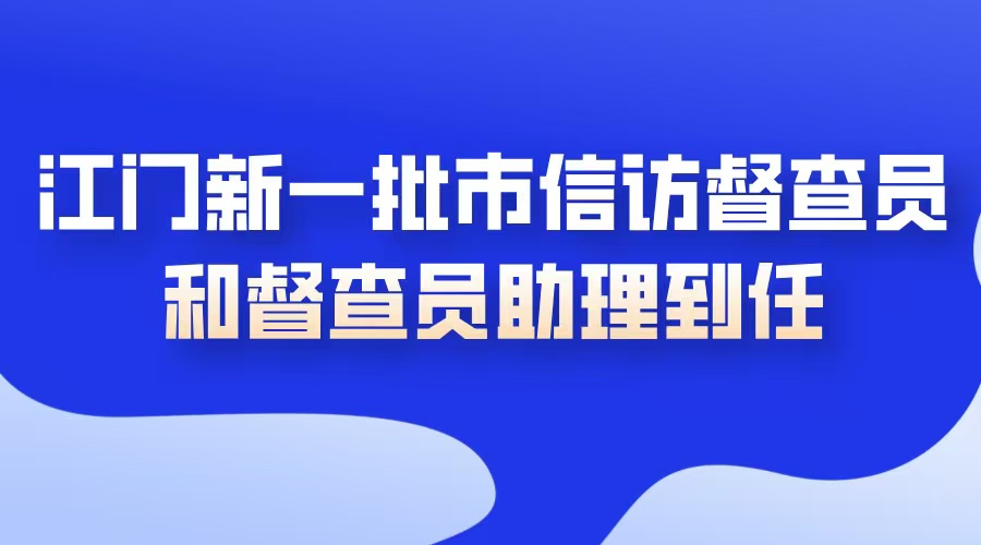 江门新一批市iQQtv
督查员和督查员助理到任